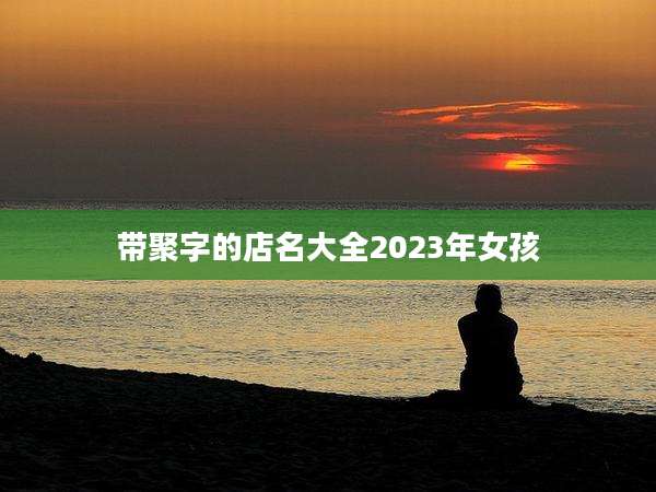 带聚字的店名大全2023年女孩