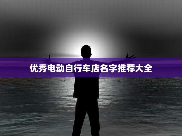 优秀电动自行车店名字推荐大全