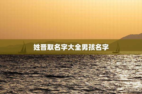 姓晋取名字大全男孩名字