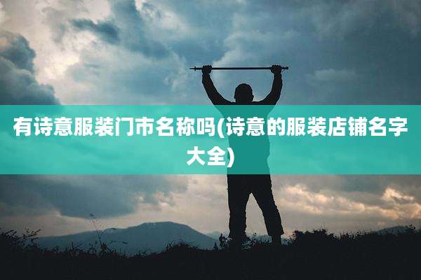 有诗意服装门市名称吗(诗意的服装店铺名字大全)
