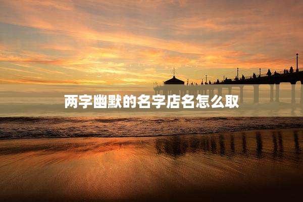 两字幽默的名字店名怎么取