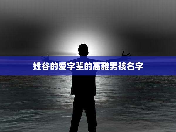 姓谷的爱字辈的高雅男孩名字