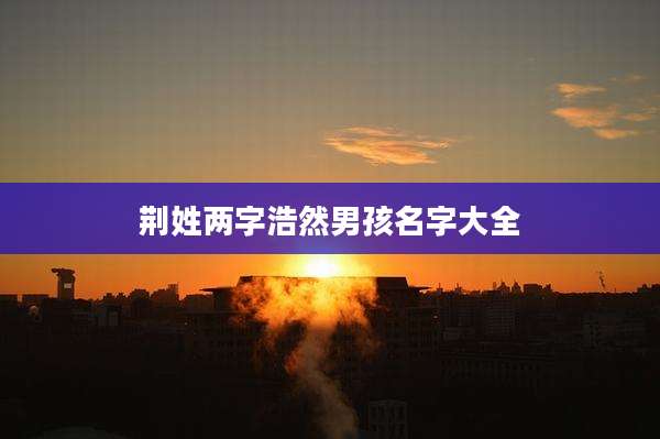 荆姓两字浩然男孩名字大全