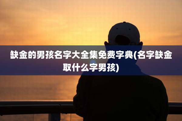 缺金的男孩名字大全集免费字典(名字缺金取什么字男孩)