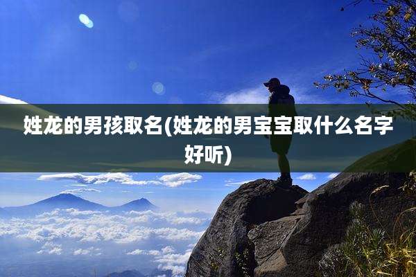 姓龙的男孩取名(姓龙的男宝宝取什么名字好听)