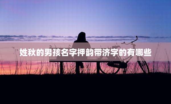 姓秋的男孩名字押韵带济字的有哪些