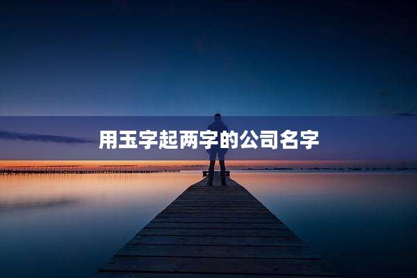 用玉字起两字的公司名字