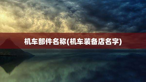 机车部件名称(机车装备店名字)