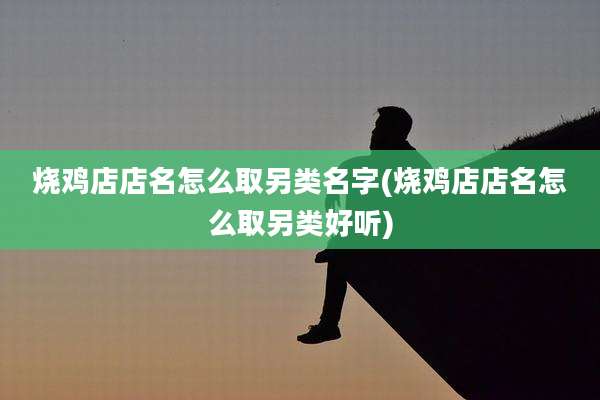 烧鸡店店名怎么取另类名字(烧鸡店店名怎么取另类好听)