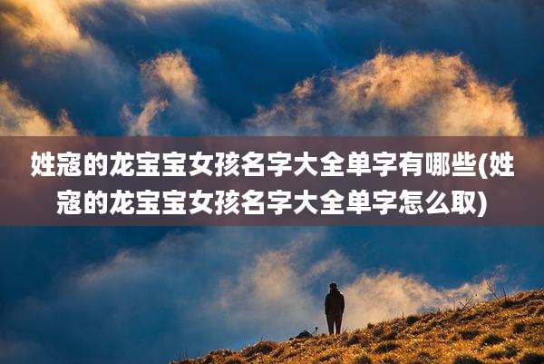 姓寇的龙宝宝女孩名字大全单字有哪些(姓寇的龙宝宝女孩名字大全单字怎么取)