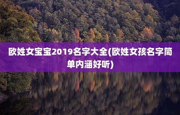 欧姓女宝宝2019名字大全(欧姓女孩名字简单内涵好听)