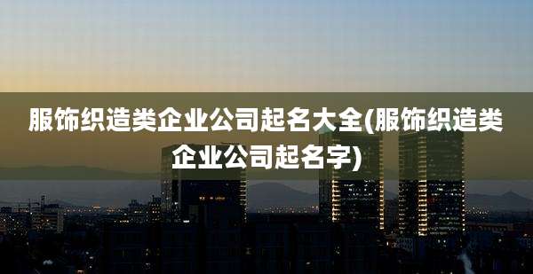 服饰织造类企业公司起名大全(服饰织造类企业公司起名字)