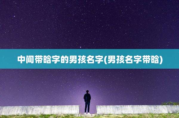 中间带晗字的男孩名字(男孩名字带晗)