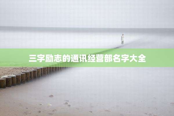 三字励志的通讯经营部名字大全