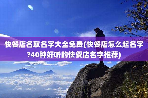 快餐店名取名字大全免费(快餐店怎么起名字?40种好听的快餐店名字推荐)