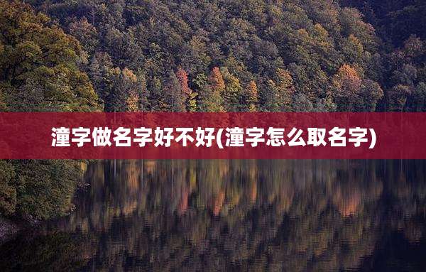 潼字做名字好不好(潼字怎么取名字)