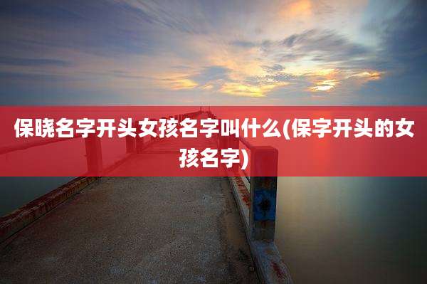 保晓名字开头女孩名字叫什么(保字开头的女孩名字)