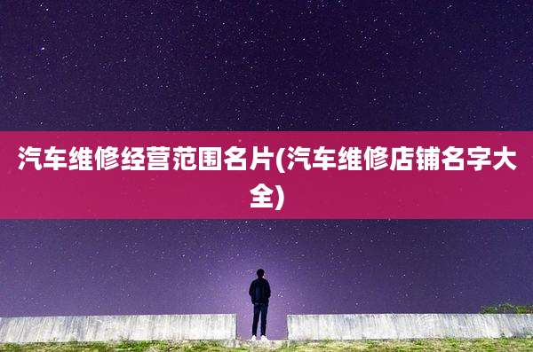 汽车维修经营范围名片(汽车维修店铺名字大全)
