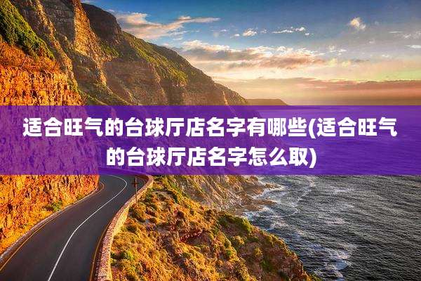 适合旺气的台球厅店名字有哪些(适合旺气的台球厅店名字怎么取)