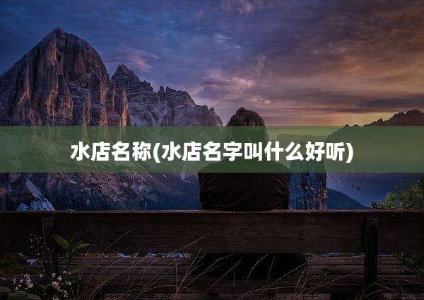 水店名称(水店名字叫什么好听)