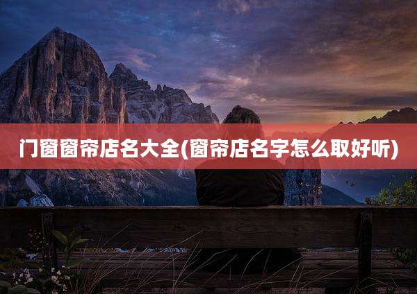 门窗窗帘店名大全(窗帘店名字怎么取好听)