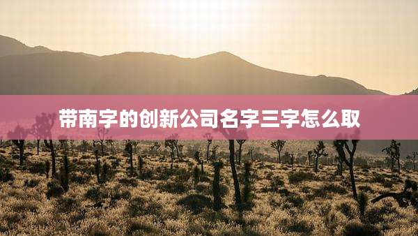 带南字的创新公司名字三字怎么取