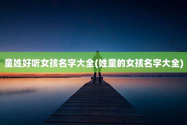 童姓好听女孩名字大全(姓童的女孩名字大全)
