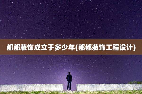 都都装饰成立于多少年(都都装饰工程设计)