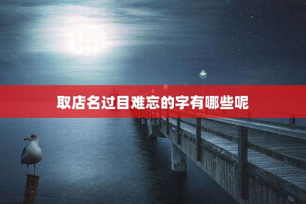 取店名过目难忘的字有哪些呢