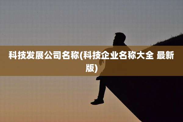 科技发展公司名称(科技企业名称大全 最新版)