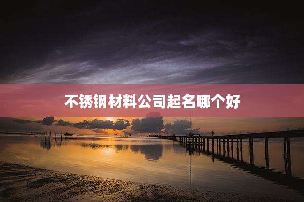 不锈钢材料公司起名哪个好