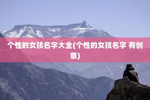 个性的女孩名字大全(个性的女孩名字 有创意)