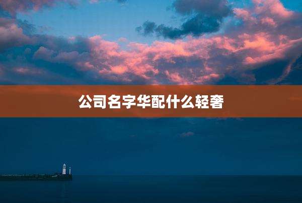 公司名字华配什么轻奢