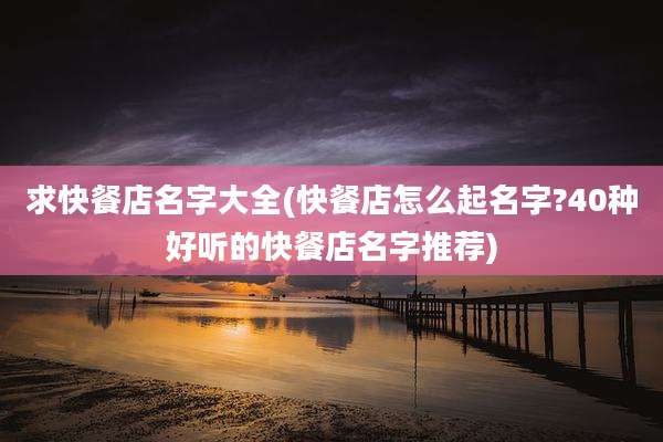 求快餐店名字大全(快餐店怎么起名字?40种好听的快餐店名字推荐)