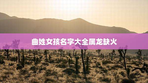 曲姓女孩名字大全属龙缺火