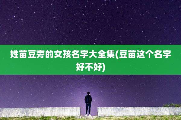姓苗豆旁的女孩名字大全集(豆苗这个名字好不好)