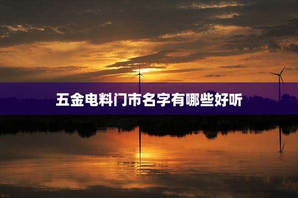 五金电料门市名字有哪些好听
