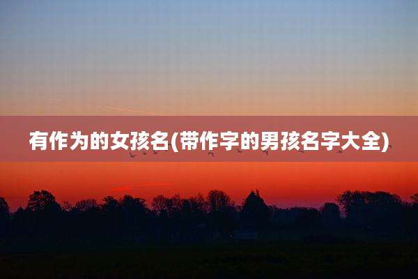 有作为的女孩名(带作字的男孩名字大全)