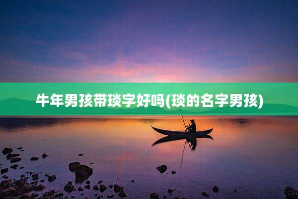 牛年男孩带琰字好吗(琰的名字男孩)