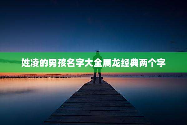姓凌的男孩名字大全属龙经典两个字