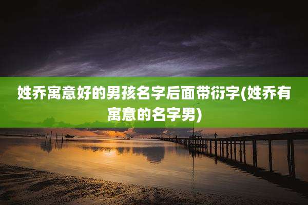 姓乔寓意好的男孩名字后面带衍字(姓乔有寓意的名字男)