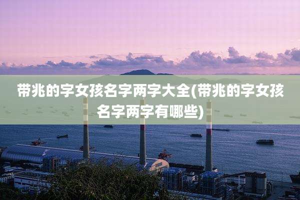 带兆的字女孩名字两字大全(带兆的字女孩名字两字有哪些)
