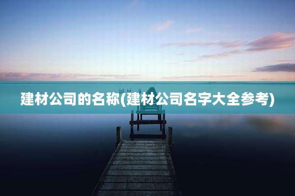 建材公司的名称(建材公司名字大全参考)