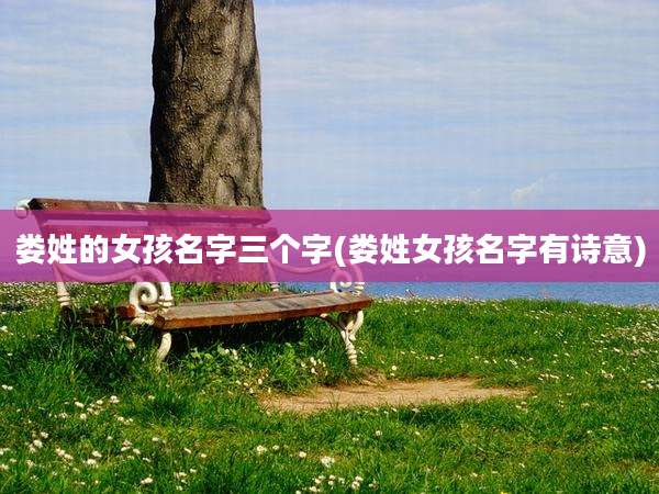娄姓的女孩名字三个字(娄姓女孩名字有诗意)