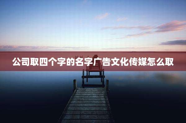 公司取四个字的名字广告文化传媒怎么取