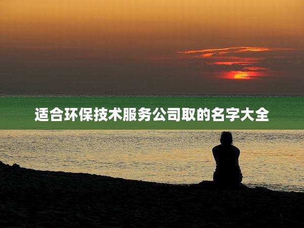 适合环保技术服务公司取的名字大全
