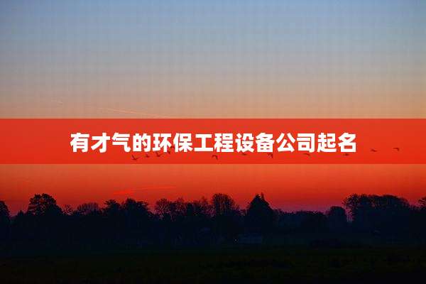 有才气的环保工程设备公司起名
