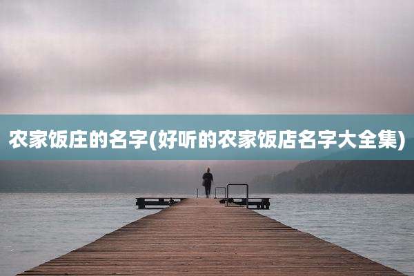 农家饭庄的名字(好听的农家饭店名字大全集)