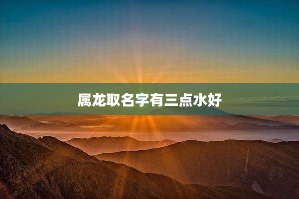属龙取名字有三点水好