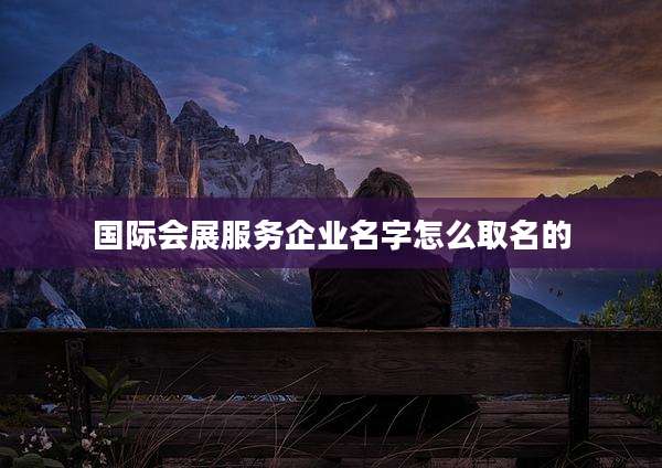 国际会展服务企业名字怎么取名的
